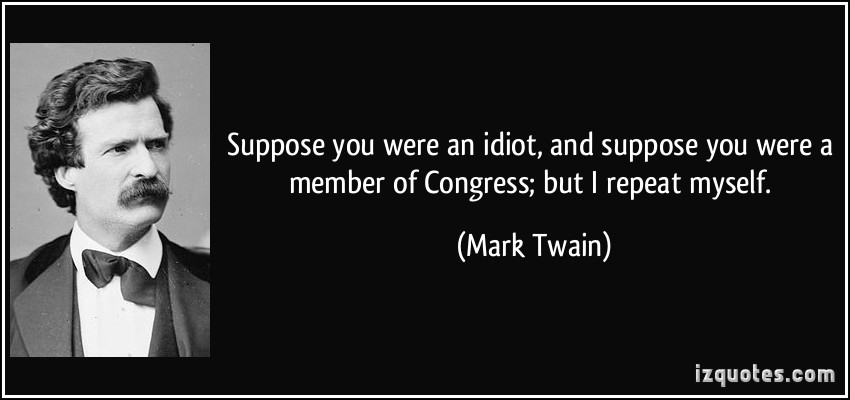 quote-suppose-you-were-an-idiot-and-suppose-you-were-a-member-of-congress-but-i-repeat-myself-mark-twain-188039